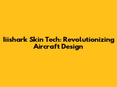 Iiishark Skin Tech: Revolutionizing Aircraft Design