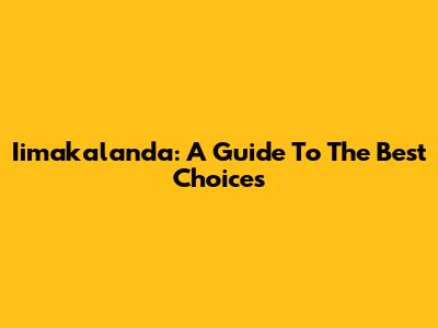 Iimakalanda: A Guide To The Best Choices