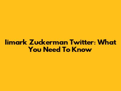 Iimark Zuckerman Twitter: What You Need To Know