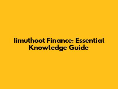 Iimuthoot Finance: Essential Knowledge Guide