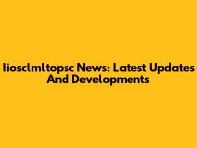 Iiosclmltopsc News: Latest Updates And Developments