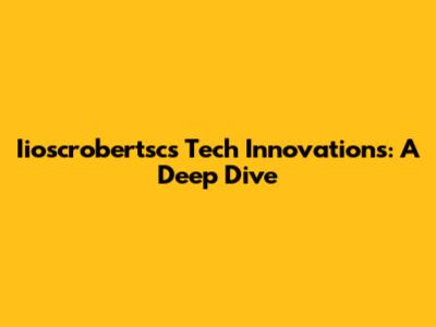 Iioscrobertsc's Tech Innovations: A Deep Dive