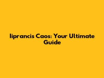 Iiprancis Caos: Your Ultimate Guide