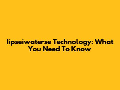 Iipseiwaterse Technology: What You Need To Know