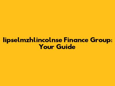 Iipselmzhlincolnse Finance Group: Your Guide