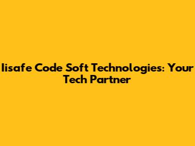 Iisafe Code Soft Technologies: Your Tech Partner