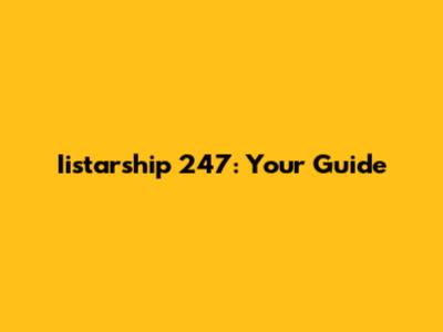 Iistarship 247: Your Guide