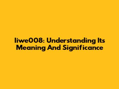 Iiwe008: Understanding Its Meaning And Significance