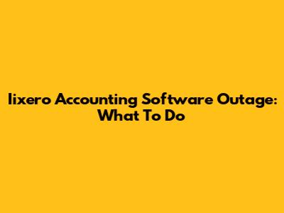 Iixero Accounting Software Outage: What To Do