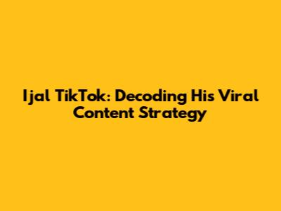 Ijal TikTok: Decoding His Viral Content Strategy