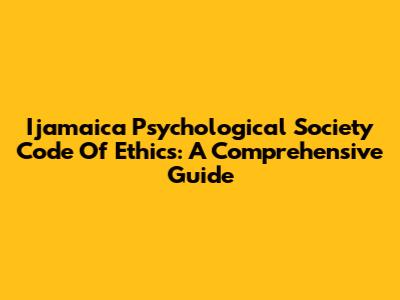 Ijamaica Psychological Society Code Of Ethics: A Comprehensive Guide