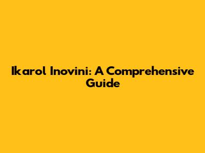 Ikarol Inovini: A Comprehensive Guide