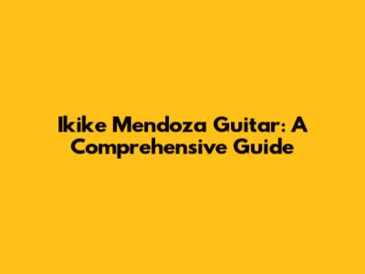 Ikike Mendoza Guitar: A Comprehensive Guide