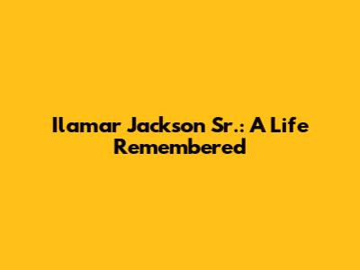 Ilamar Jackson Sr.: A Life Remembered