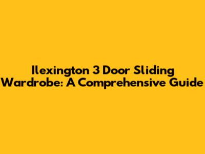 Ilexington 3 Door Sliding Wardrobe: A Comprehensive Guide