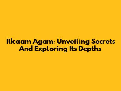 Ilkaam Agam: Unveiling Secrets And Exploring Its Depths