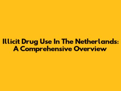 Illicit Drug Use In The Netherlands: A Comprehensive Overview
