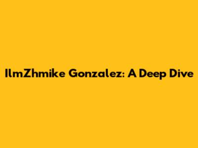 IlmZhmike Gonzalez: A Deep Dive