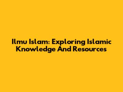 Ilmu Islam: Exploring Islamic Knowledge And Resources
