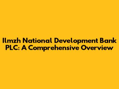 Ilmzh National Development Bank PLC: A Comprehensive Overview