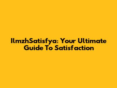 IlmzhSatisfya: Your Ultimate Guide To Satisfaction
