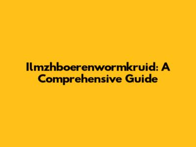 Ilmzhboerenwormkruid: A Comprehensive Guide
