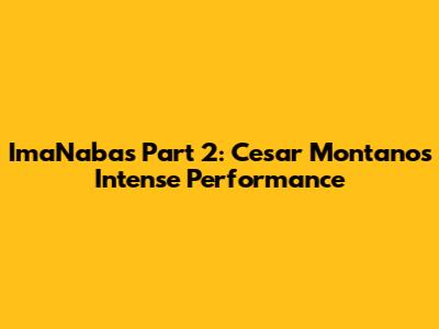 ImaNabas Part 2: Cesar Montano's Intense Performance