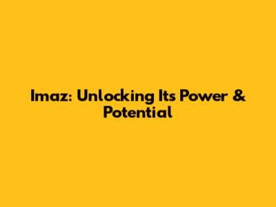 Imaz: Unlocking Its Power & Potential