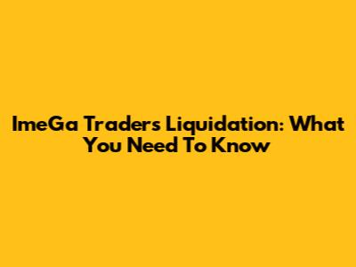 ImeGa Traders Liquidation: What You Need To Know