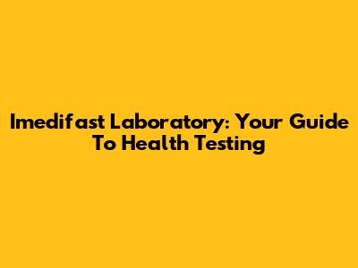 Imedifast Laboratory: Your Guide To Health Testing