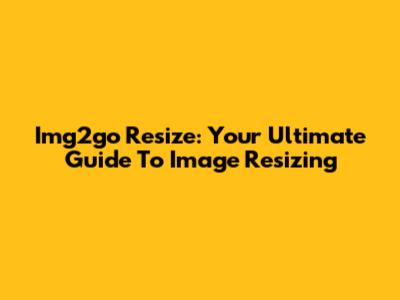 Img2go Resize: Your Ultimate Guide To Image Resizing