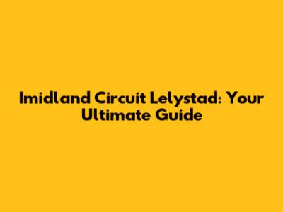 Imidland Circuit Lelystad: Your Ultimate Guide