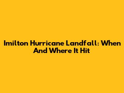 Imilton Hurricane Landfall: When And Where It Hit