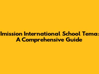 Imission International School Tema: A Comprehensive Guide