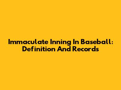 Immaculate Inning In Baseball: Definition And Records
