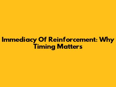 Immediacy Of Reinforcement: Why Timing Matters