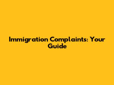 Immigration Complaints: Your Guide
