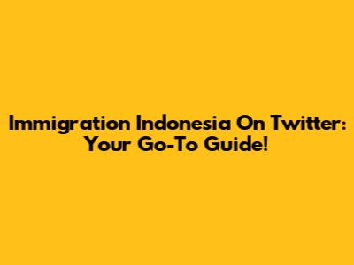 Immigration Indonesia On Twitter: Your Go-To Guide!