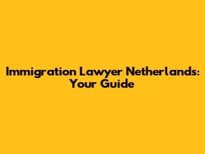 Immigration Lawyer Netherlands: Your Guide