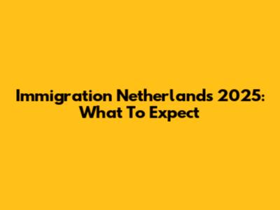 Immigration Netherlands 2025: What To Expect