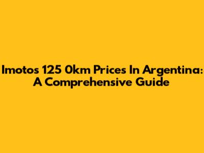 Imotos 125 0km Prices In Argentina: A Comprehensive Guide