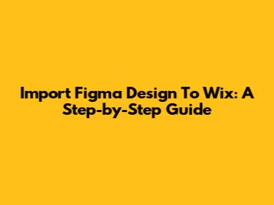 Import Figma Design To Wix: A Step-by-Step Guide
