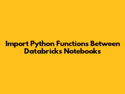 Import Python Functions Between Databricks Notebooks