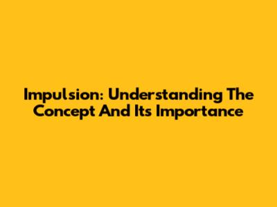 Impulsion: Understanding The Concept And Its Importance