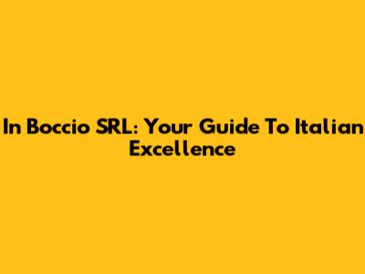 In Boccio SRL: Your Guide To Italian Excellence