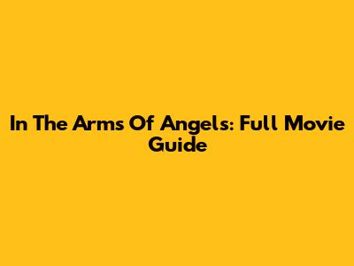 In The Arms Of Angels: Full Movie Guide