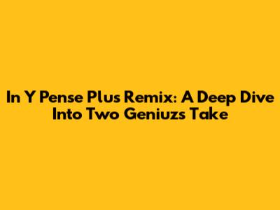 In Y Pense Plus Remix: A Deep Dive Into Two Geniuz's Take