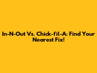 In-N-Out Vs. Chick-fil-A: Find Your Nearest Fix!