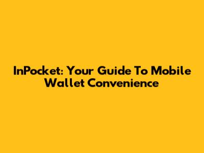 InPocket: Your Guide To Mobile Wallet Convenience