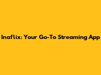 Inaflix: Your Go-To Streaming App